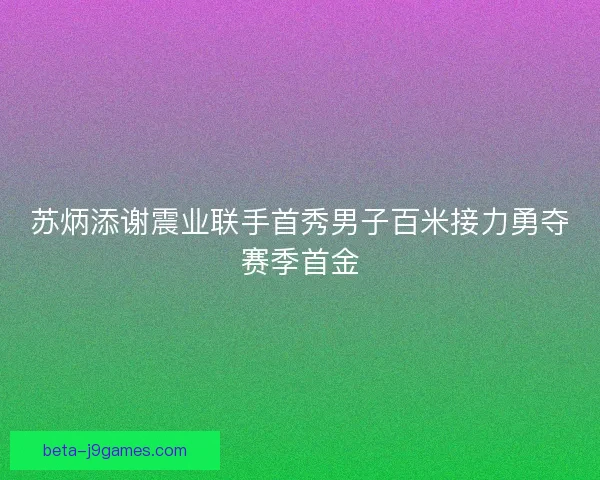 苏炳添谢震业联手首秀男子百米接力勇夺赛季首金