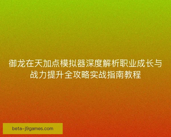 御龙在天加点模拟器深度解析职业成长与战力提升全攻略实战指南教程