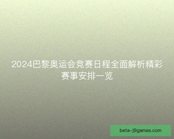 2024巴黎奥运会竞赛日程全面解析精彩赛事安排一览 2024巴黎奥运会竞赛日程全面解析精彩赛事安排一览