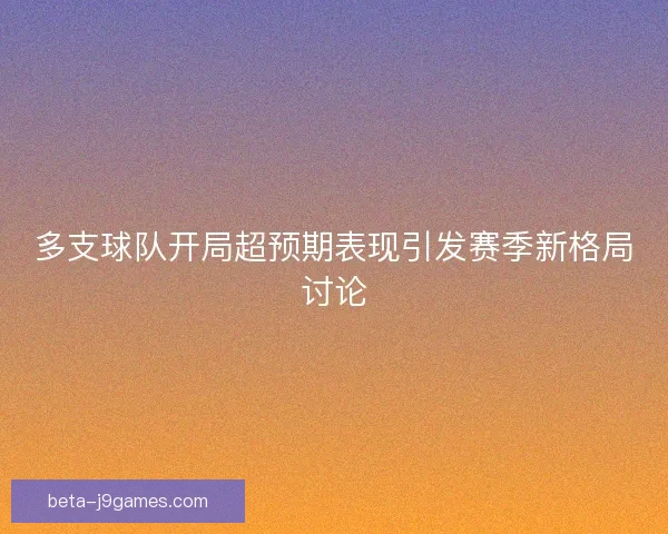 多支球队开局超预期表现引发赛季新格局讨论