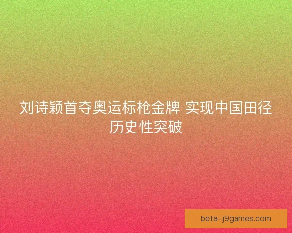 刘诗颖首夺奥运标枪金牌 实现中国田径历史性突破