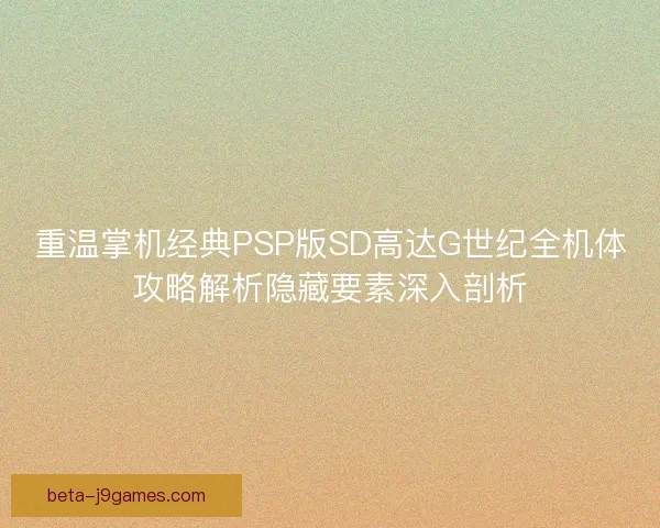 重温掌机经典PSP版SD高达G世纪全机体攻略解析隐藏要素深入剖析